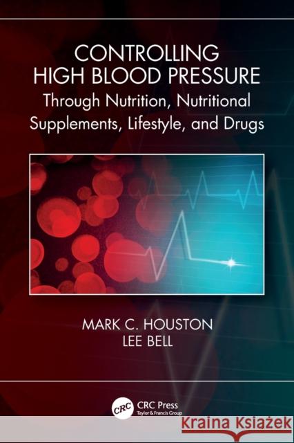 Controlling High Blood Pressure through Nutrition, Supplements, Lifestyle and Drugs Houston, Mark C. 9780367647797