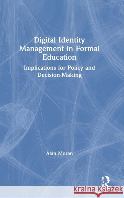 Digital Identity Management in Formal Education: Implications for Policy and Decision-Making Alan Moran 9780367647988 Routledge