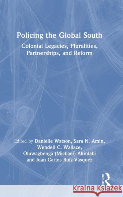 Policing the Global South: Colonial Legacies, Pluralities, Partnerships, and Reform Watson, Danielle 9780367648121