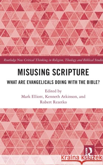 Misusing Scripture: What are Evangelicals Doing with the Bible? Mark Elliott Kenneth Atkinson Robert Rezetko 9780367648138