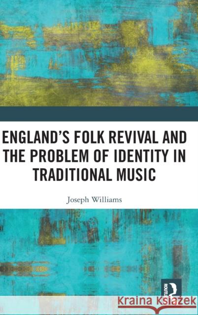 England's Folk Revival and the Problem of Identity in Traditional Music Joseph Williams 9780367648152