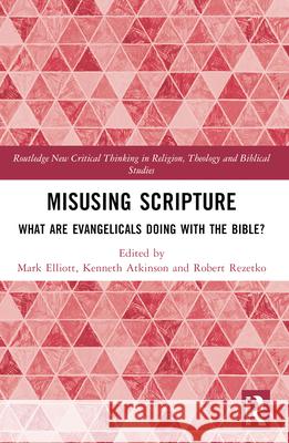 Misusing Scripture: What Are Evangelicals Doing with the Bible? Mark Elliott Kenneth Atkinson Robert Rezetko 9780367648176 Routledge