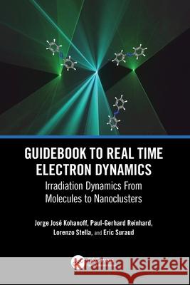 Guidebook to Real Time Electron Dynamics: Irradiation Dynamics From Molecules to Nanoclusters Eric Suraud 9780367648220 CRC Press