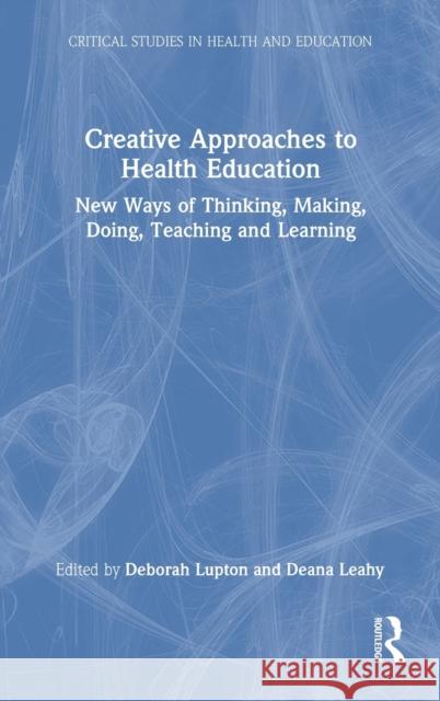 Creative Approaches to Health Education: New Ways of Thinking, Making, Doing, Teaching and Learning Deborah Lupton Deana Leahy 9780367648299 Routledge