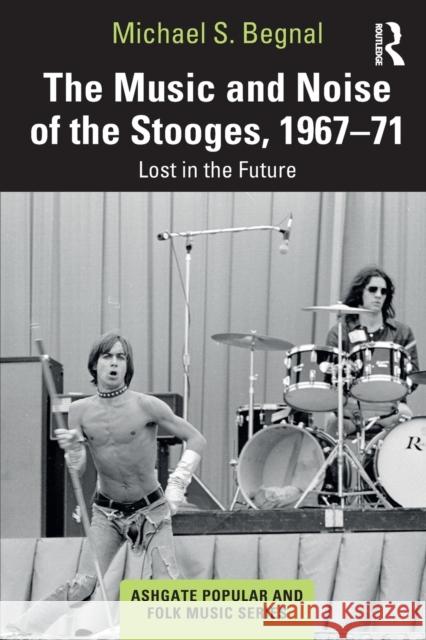 The Music and Noise of the Stooges, 1967-71: Lost in the Future Michael S. Begnal 9780367648466