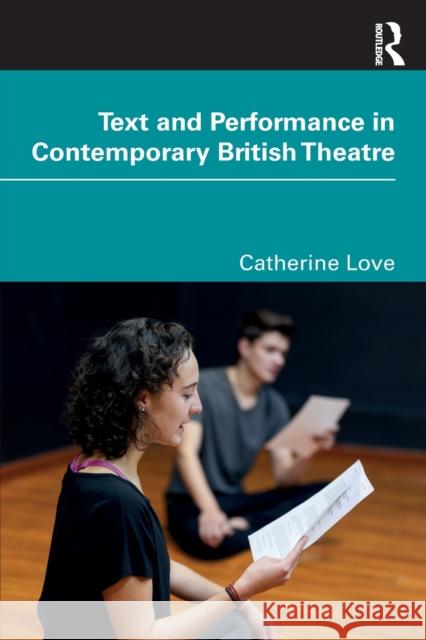 Text and Performance in Contemporary British Theatre Catherine Love 9780367648640 Taylor & Francis Ltd