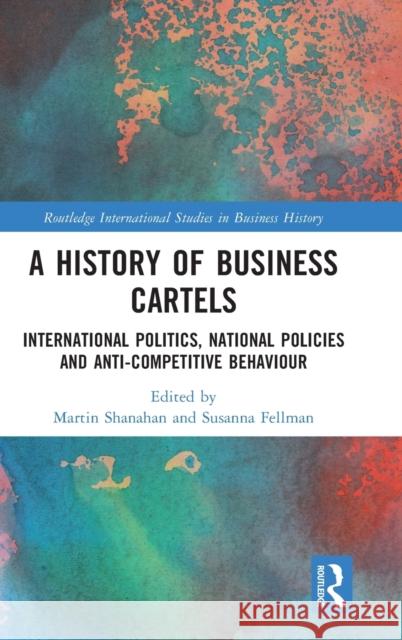 A History of Business Cartels: International Politics, National Policies and Anti-Competitive Behaviour Martin Shanahan Susanna Fellman 9780367649180 Routledge