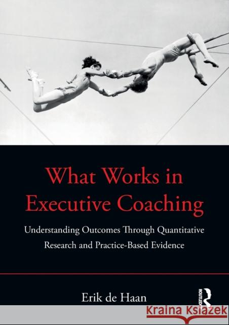 What Works in Executive Coaching: Understanding Outcomes Through Quantitative Research and Practice-Based Evidence de Haan, Erik 9780367649432