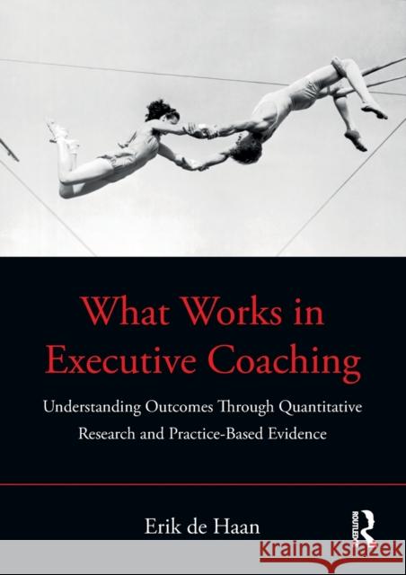 What Works in Executive Coaching: Understanding Outcomes Through Quantitative Research and Practice-Based Evidence de Haan, Erik 9780367649432 Routledge