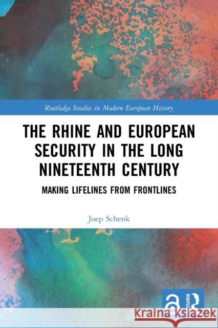 The Rhine and European Security in the Long Nineteenth Century: Making Lifelines from Frontlines Schenk, Joep 9780367649715