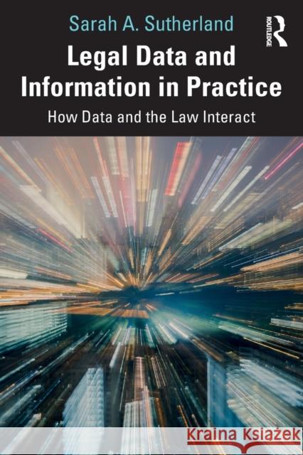 Legal Data and Information in Practice: How Data and the Law Interact Sarah A. Sutherland 9780367649883 Taylor & Francis Ltd