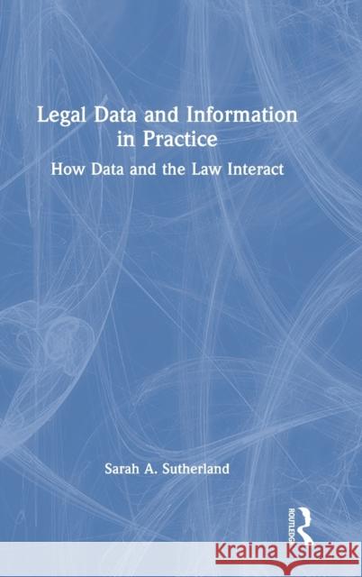 Legal Data and Information in Practice: How Data and the Law Interact Sarah A. Sutherland 9780367649906 Routledge