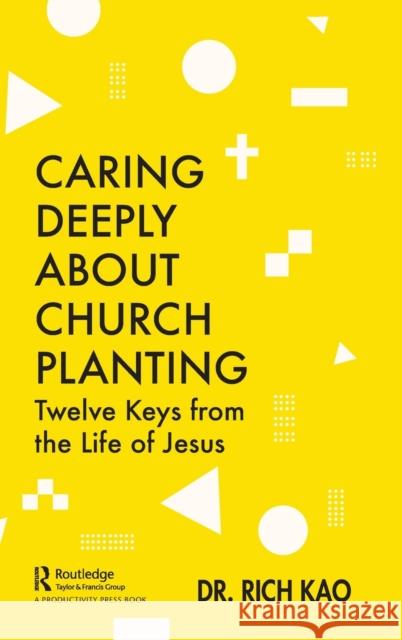 Caring Deeply about Church Planting: Twelve Keys from the Life of Jesus Rich Kao 9780367649968 Routledge