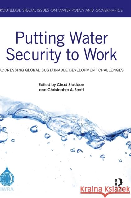 Putting Water Security to Work: Addressing Global Sustainable Development Challenges Chad Staddon Christopher A. Scott 9780367650193