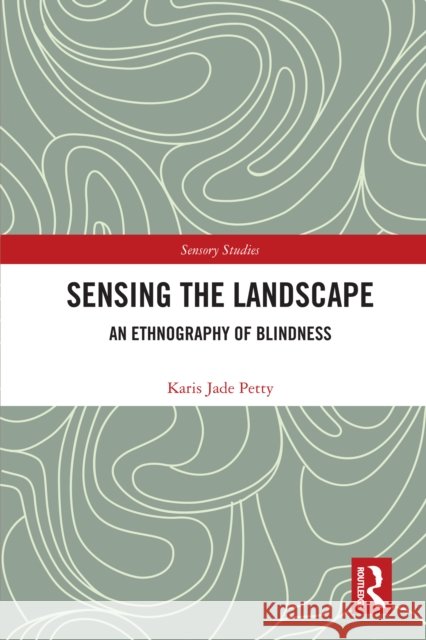 Sensing the Landscape: An Ethnography of Blindness Karis Jade Petty 9780367650223