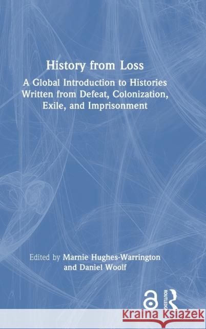 History from Loss: A Global Introduction to Histories Written from Defeat, Colonization, Exile, and Imprisonment Hughes-Warrington, Marnie 9780367650308