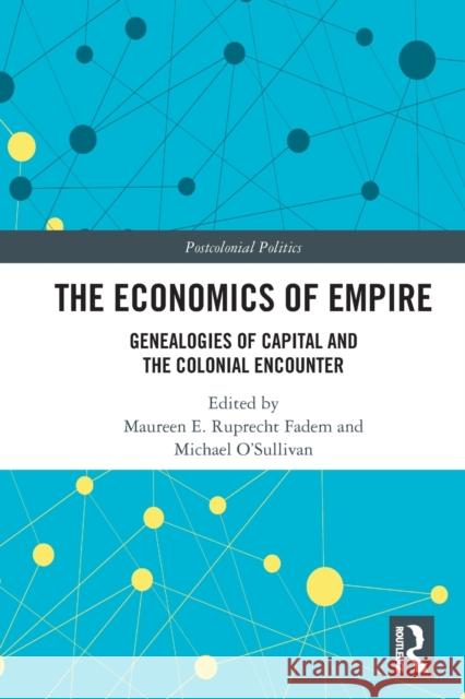 The Economics of Empire: Genealogies of Capital and the Colonial Encounter Fadem, Maureen E. Ruprecht 9780367650483 Taylor & Francis Ltd