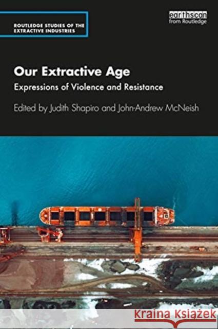 Our Extractive Age: Expressions of Violence and Resistance Judith Shapiro John-Andrew McNeish 9780367650520 Routledge