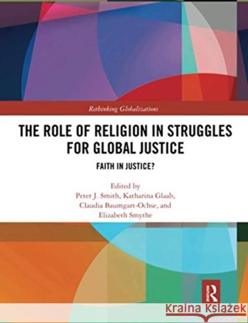 The Role of Religion in Struggles for Global Justice: Faith in Justice? Peter J. Smith Katharina Glaab Claudia Baumgart-Ochse 9780367650636