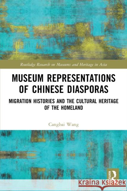 Museum Representations of Chinese Diasporas: Migration Histories and the Cultural Heritage of the Homeland Wang, Cangbai 9780367650735 Taylor & Francis Ltd