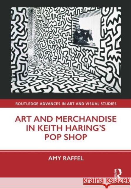 Art and Merchandise in Keith Haring’s Pop Shop Amy Raffel 9780367650841 Routledge