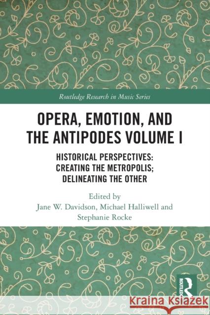 Opera, Emotion, and the Antipodes Volume I: Historical Perspectives: Creating the Metropolis; Delineating the Other Davidson, Jane W. 9780367651053