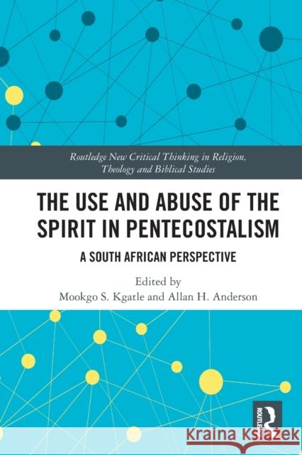 The Use and Abuse of the Spirit in Pentecostalism: A South African Perspective Mookgo S. Kgatle Allan H. Anderson 9780367651060 Routledge