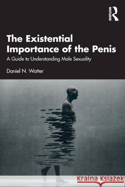 The Existential Importance of the Penis: A Guide to Understanding Male Sexuality  9780367651114 Routledge