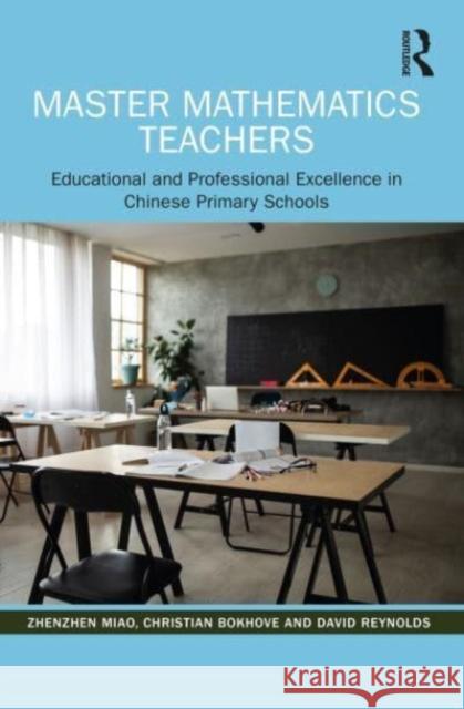 Master Mathematics Teachers: Educational and Professional Excellence in Chinese Primary Schools Zhenzhen Miao Christian Bokhove David Reynolds 9780367651237 Taylor & Francis Ltd