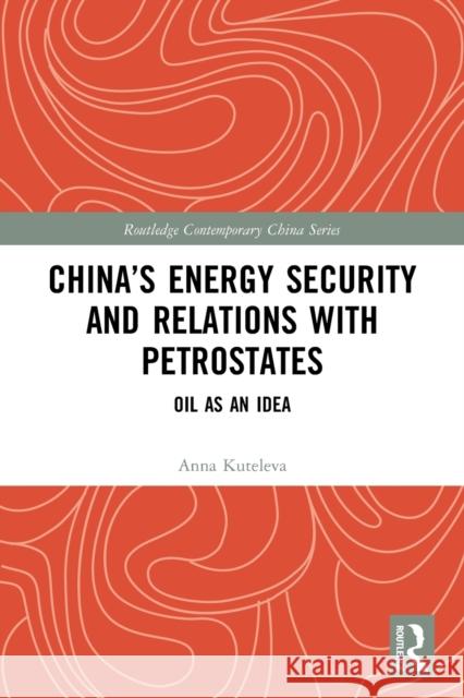 China’s Energy Security and Relations With Petrostates: Oil as an Idea Anna Kuteleva 9780367651466