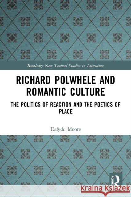 Richard Polwhele and Romantic Culture: The Politics of Reaction and the Poetics of Place Moore, Dafydd 9780367651596 Taylor & Francis Ltd