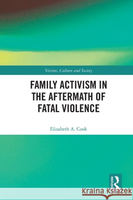 Family Activism in the Aftermath of Fatal Violence Elizabeth A. Cook 9780367651619 Routledge