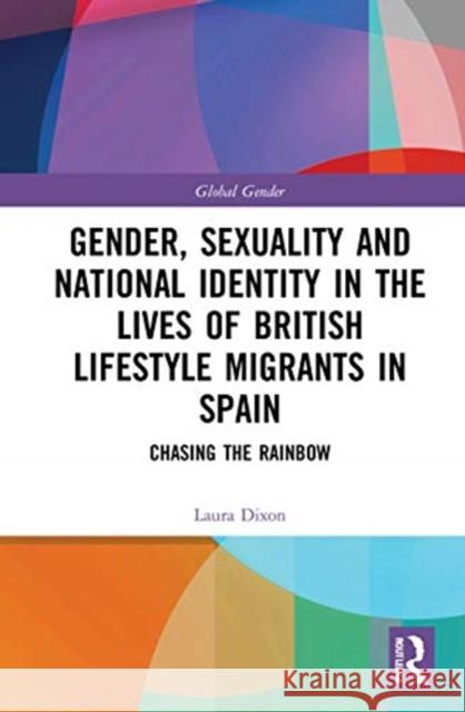 Gender, Sexuality and National Identity in the Lives of British Lifestyle Migrants in Spain: Chasing the Rainbow Laura Dixon 9780367651725 Routledge