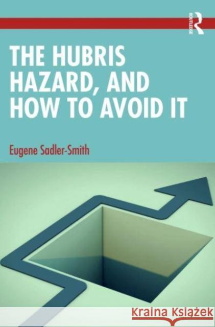 The Hubris Hazard, and How to Avoid It Eugene (University of Surrey, UK) Sadler-Smith 9780367652210 Taylor & Francis Ltd