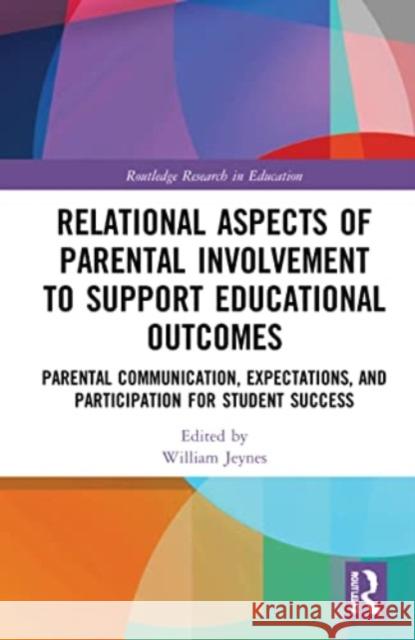 Relational Aspects of Parental Involvement to Support Educational Outcomes: Parental Communication, Expectations, and Participation for Student Succes William Jeynes 9780367652258 Routledge