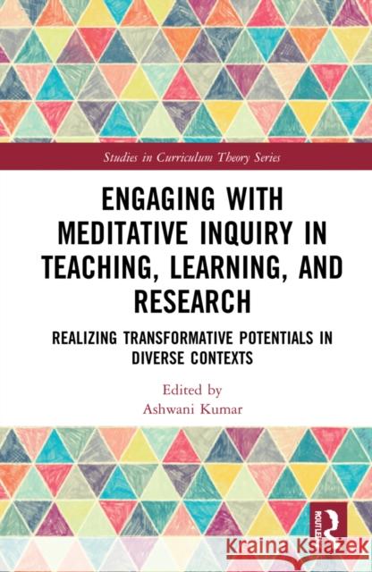 Engaging with Meditative Inquiry in Teaching, Learning, and Research: Realizing Transformative Potentials in Diverse Contexts Ashwani Kumar 9780367652265 Routledge