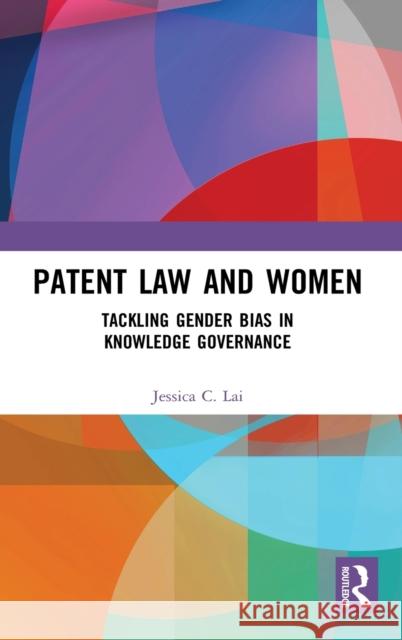 Patent Law and Women: Tackling Gender Bias in Knowledge Governance Jessica Lai 9780367652272 Routledge