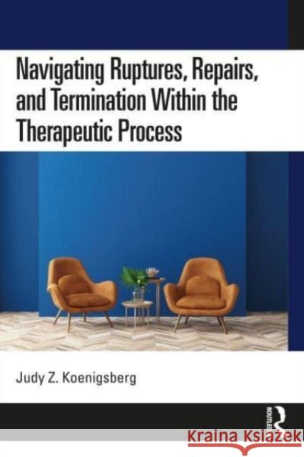 Navigating Ruptures, Repairs, and Termination Within the Therapeutic Process Judy Z. (Private practice, Illinois, USA) Koenigsberg 9780367652333 Taylor & Francis Ltd