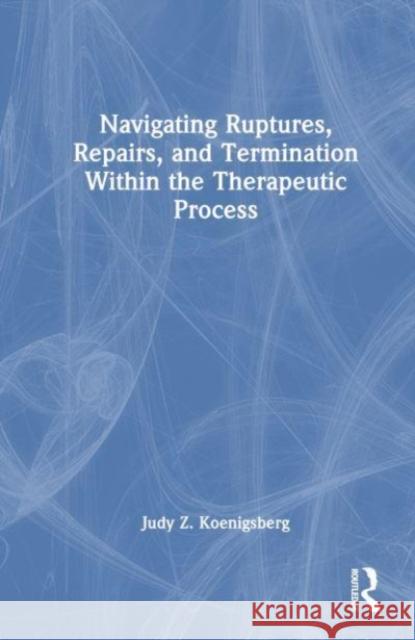 Navigating Ruptures, Repairs, and Termination Within the Therapeutic Process Judy Z. (Private practice, Illinois, USA) Koenigsberg 9780367652340 Taylor & Francis Ltd
