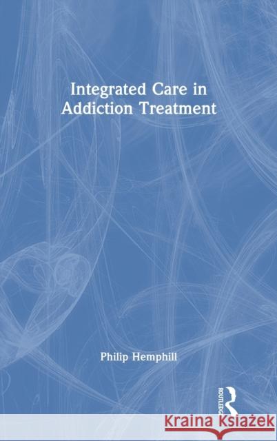 Integrated Care in Addiction Treatment Philip Hemphill 9780367652425 Routledge