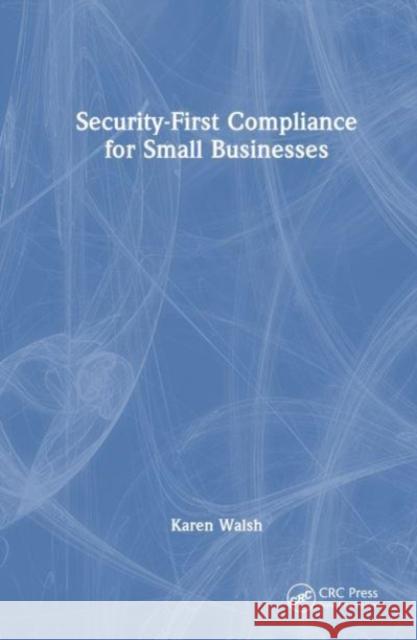 Security-First Compliance for Small Businesses Karen Walsh 9780367652456 Taylor & Francis Ltd