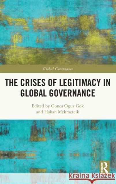 The Crises of Legitimacy in Global Governance Gonca Ogu Hakan Mehmetcik 9780367652470 Routledge