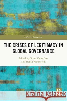 The Crises of Legitimacy in Global Governance Oguz Gok, Gonca 9780367652494