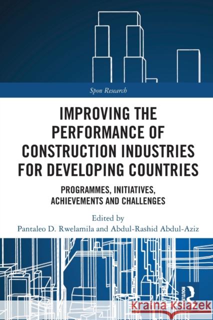 Improving the Performance of Construction Industries for Developing Countries: Programmes, Initiatives, Achievements and Challenges Pantaleo D. Rwelamila Abdul-Rashid Abdul-Aziz 9780367652562 Routledge