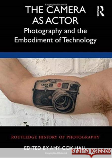 The Camera as Actor: Photography and the Embodiment of Technology Amy Co 9780367652937 Routledge