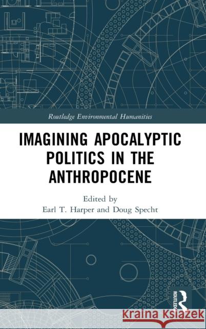 Imagining Apocalyptic Politics in the Anthropocene Earl T. Harper Doug Specht 9780367653095 Routledge