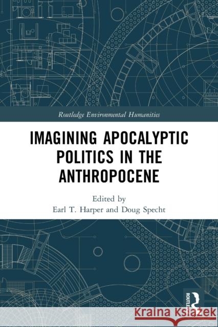 Imagining Apocalyptic Politics in the Anthropocene Earl T. Harper Doug Specht 9780367653125 Routledge