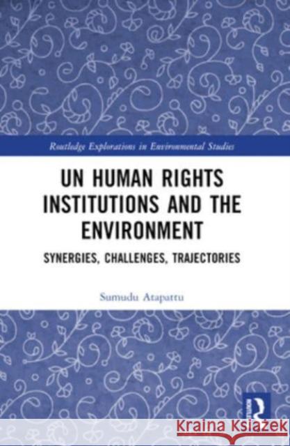 Un Human Rights Institutions and the Environment: Synergies, Challenges, Trajectories Sumudu Atapattu 9780367653132 Routledge