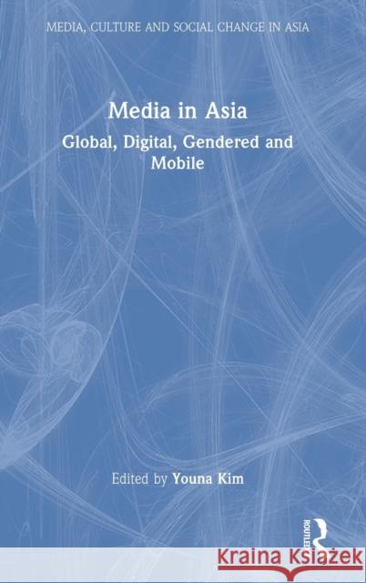 Media in Asia: Global, Digital, Gendered and Mobile Youna Kim 9780367653224 Routledge