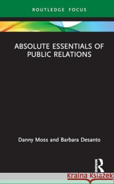 Absolute Essentials of Public Relations Danny Moss Barbara Desanto 9780367653392 Routledge